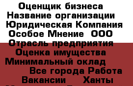 Оценщик бизнеса › Название организации ­ Юридическая Компания Особое Мнение, ООО › Отрасль предприятия ­ Оценка имущества › Минимальный оклад ­ 100 000 - Все города Работа » Вакансии   . Ханты-Мансийский,Белоярский г.